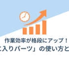 【活用術】作業効率が格段にアップ！「お気に入りパーツ」の使い方と活用法